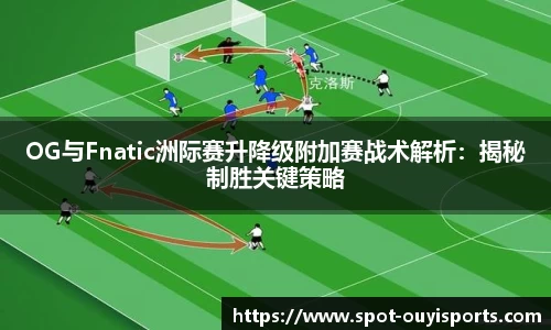 OG与Fnatic洲际赛升降级附加赛战术解析：揭秘制胜关键策略