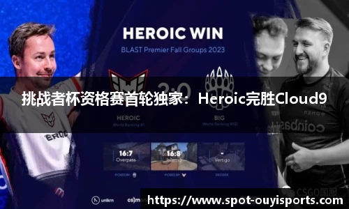 挑战者杯资格赛首轮独家：Heroic完胜Cloud9